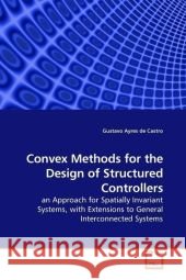 Convex Methods for the Design of Structured Controllers : an Approach for Spatially Invariant Systems, with Extensions to General Interconnected Systems Ayres de Castro, Gustavo   9783639153668