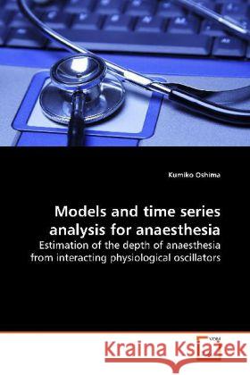 Models and time series analysis for anaesthesia : Estimation of the depth of anaesthesia from  interacting physiological oscillators Oshima, Kumiko 9783639154405