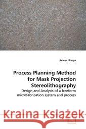 Process Planning Method for Mask Projection  Stereolithography : Design and Analysis of a freeform microfabrication  system and process Limaye, Ameya 9783639154535