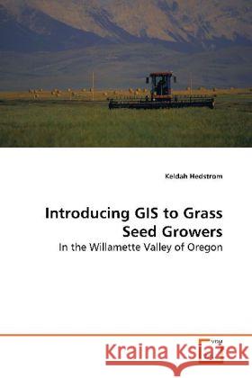 Introducing GIS to Grass Seed Growers : In the Willamette Valley of Oregon Hedstrom, Keldah 9783639155280