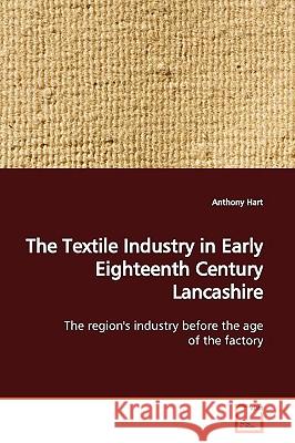 The Textile Industry in Early Eighteenth Century Lancashire Anthony Hart 9783639157147 VDM Verlag