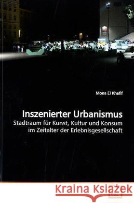 Inszenierter Urbanismus : Stadtraum für Kunst, Kultur und Konsum im Zeitalter der  Erlebnisgesellschaft Khafif, Mona El 9783639157307