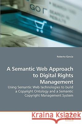 A Semantic Web Approach to Digital Rights Management Roberto Garca 9783639157406 VDM Verlag