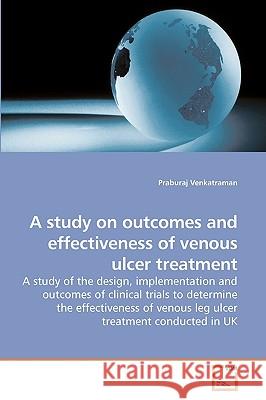 A study on outcomes and effectiveness of venous ulcer treatment Praburaj Venkatraman (Dept. of Clothing Design & Technology, Manchester Metropolitan University, UK) 9783639157840