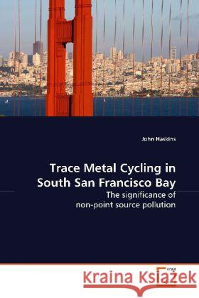 Trace Metal Cycling in South San Francisco Bay : The significance of non-point source pollution Haskins, John 9783639158199