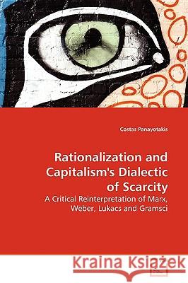 Rationalization and Capitalism's Dialectic of Scarcity Costas Panayotakis 9783639159714