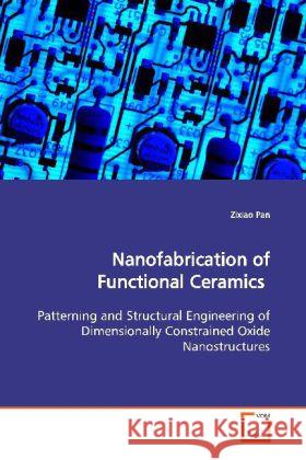 Nanofabrication of Functional Ceramics : Patterning and Structural Engineering of Dimensionally Constrained Oxide Nanostructures Pan, Zixiao 9783639160338 VDM Verlag Dr. Müller