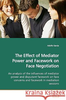 The Effect of Mediator Power and Facework on Face Negotiation Adolfo Garcia 9783639161755 VDM Verlag