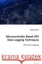 Microcontroller Based GPS Data Logging Techniques : GPS Data Logging Ibrahim, Dogan 9783639161816