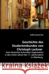 Geschichte des Studentenbundes von Christoph Lackner : einer deutschen kulturellen Organisation in den  ersten Jahren des 17. Jahrhunderts in Ödenburg Lovassné Vass, Enik 9783639162103