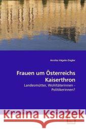 Frauen um Österreichs Kaiserthron : Landesmütter, Wohltäterinnen - Politikerinnen? Hägele-Ziegler, Annika 9783639162110