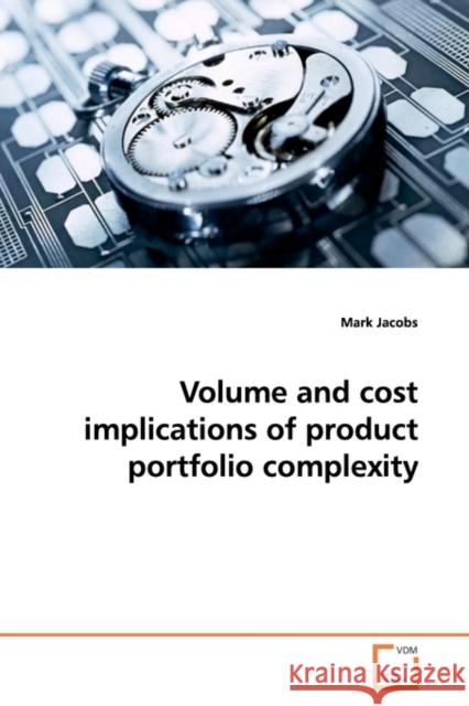 Volume and cost implications of product portfolio complexity Jacobs, Mark 9783639162219