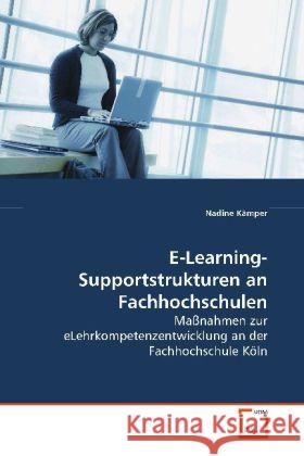 E-Learning-Supportstrukturen an Fachhochschulen : Maßnahmen zur eLehrkompetenzentwicklung an der Fachhochschule Köln Kämper, Nadine 9783639162592