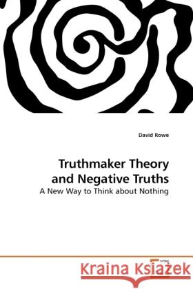 Truthmaker Theory and Negative Truths : A New Way to Think about Nothing Rowe, David 9783639162721