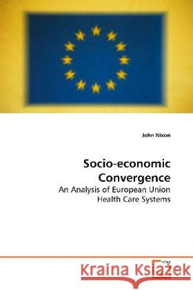 Socio-economic Convergence : An Analysis of European Union Health Care Systems Nixon, John 9783639162820