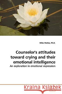 Counselor's attitudes toward crying and their emotional intelligence Matise, Miles 9783639163636