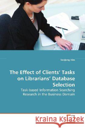 The Effect of Clients  Tasks on Librarians  Database Selection : Task-based Information Searching Research  in the Business Domain Kim, Soojung 9783639164060 VDM Verlag Dr. Müller