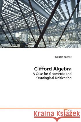 Clifford Algebra : A Case for Geometric and Ontological Unification Kallfelz, William 9783639164237 VDM Verlag Dr. Müller