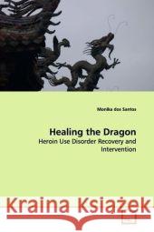 Healing the Dragon : Heroin Use Disorder Recovery and Intervention dos Santos, Monika 9783639164299