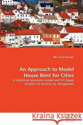 An Approach to Model House Rent for Cities MD Imran Hossain 9783639164862