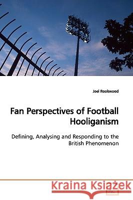 Fan Perspectives of Football Hooliganism Joel Rookwood 9783639165104