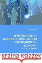 Performance of Manufacturing SMEs in Fluctuating Oil Economy : The Case of Bahrain Jaffari, Akbar 9783639166170