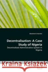 Decentralisation: A Case Study of Nigeria : Decentralised Administrative System in Nigeria Umaroho, Bowstock 9783639166798 VDM Verlag Dr. Müller