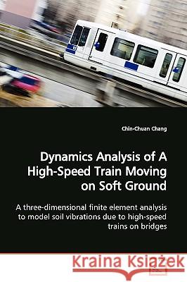 Dynamics Analysis of A High-Speed Train Moving on Soft Ground Chang, Chin-Chuan 9783639168617