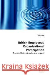 British Employees' Organizational Participation : Trends, Determinants and Impact Zhou, Ying 9783639169089