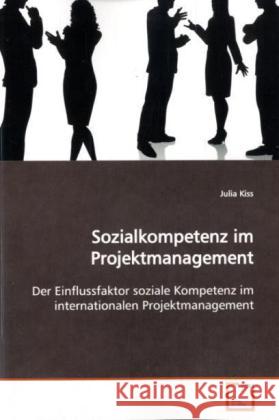 Sozialkompetenz im Projektmanagement : Der Einflussfaktor soziale Kompetenz im internationalen Projektmanagement Kiss, Julia 9783639169737