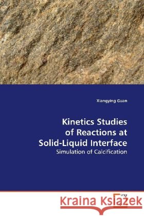 Kinetics Studies of Reactions at Solid-Liquid  Interface : Simulation of Calcification Guan, Xiangying 9783639169805