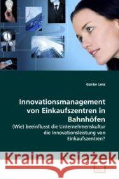 Innovationsmanagement von Einkaufszentren in Bahnhöfen : (Wie) beeinflusst die Unternehmenskultur die Innovationsleistung von Einkaufszentren? Lenz, Günter 9783639170122