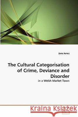 The Cultural Categorisation of Crime, Deviance and Disorder Jane Jones 9783639170337