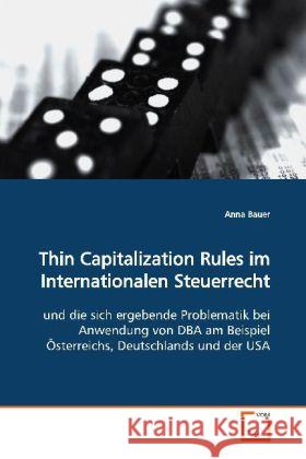 Thin Capitalization Rules im Internationalen  Steuerrecht : und die sich ergebende Problematik bei Anwendung von  DBA am Beispiel Österreichs, Deutschlands und der USA Bauer, Anna   9783639171082