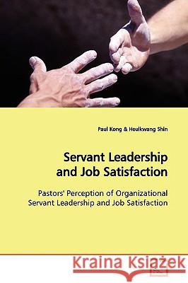 Servant Leadership and Job Satisfaction Paul Kong 9783639172706 
