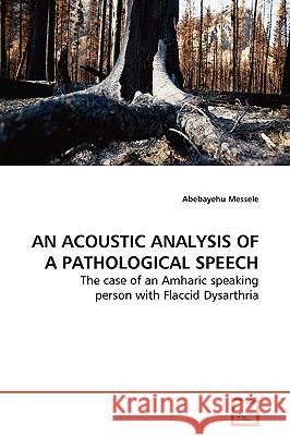 An Acoustic Analysis of a Pathological Speech Abebayehu Messele 9783639173093