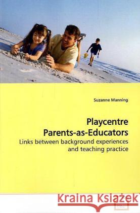 Playcentre Parents-as-Educators : Links between background experiences and teaching  practice Manning, Suzanne 9783639173543