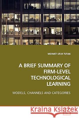A Brief Summary of Firm-Level Technological Learning Mehmet Ufuk Tutan 9783639174694