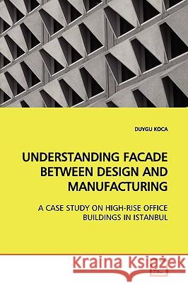 Understanding Facade Between Design and Manufacturing Duygu Koca 9783639174939 