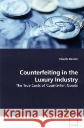 Counterfeiting in the Luxury Industry : The True Costs of Counterfeit Goods Gessler, Claudia 9783639175233