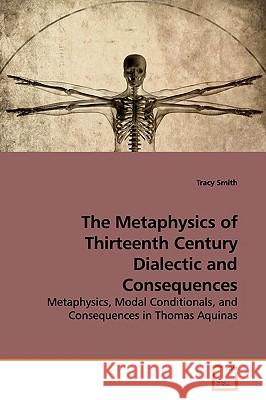 The Metaphysics of Thirteenth Century Dialectic and Consequences Tracy Smith 9783639175295