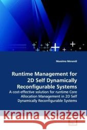Runtime Management for 2D Self Dynamically  Reconfigurable Systems : A cost-effective solution for runtime Core  Allocation Management in 2D Self Dynamically  Reconfigurable Systems Morandi, Massimo 9783639176384
