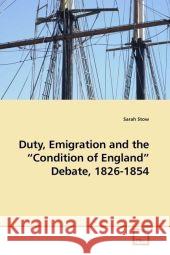 Duty, Emigration and the  Condition of England  Debate, 1826-1854 Stow, Sarah 9783639176773