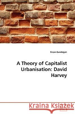 A Theory of Capitalist Urbanisation: David Harvey Gundogan, Ercan 9783639176865
