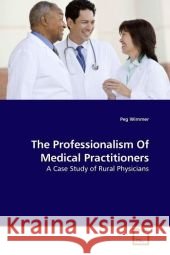The Professionalism Of Medical Practitioners : A Case Study of Rural Physicians Wimmer, Peg 9783639177404