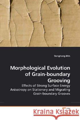 Morphological Evolution of Grain-boundary Grooving : Effects of Strong Surface Energy Anisotropy on Stationary and Migrating Grain-boundary Grooves Min, Donghong 9783639177435