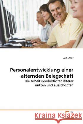 Personalentwicklung einer alternden Belegschaft : Die Arbeitsproduktivität Älterer nutzen und  ausschöpfen Laser, Jan 9783639177534