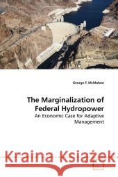 The Marginalization of Federal Hydropower : An Economic Case for Adaptive Management McMahon, George F. 9783639177756