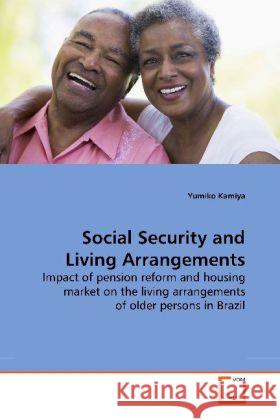Social Security and Living Arrangements : Impact of pension reform and housing market on the living arrangements of older persons in Brazil Kamiya, Yumiko 9783639178258