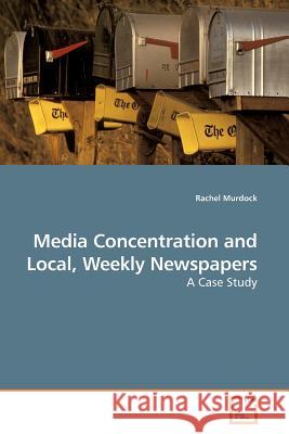 Media Concentration and Local, Weekly Newspapers Rachel Murdock 9783639178708